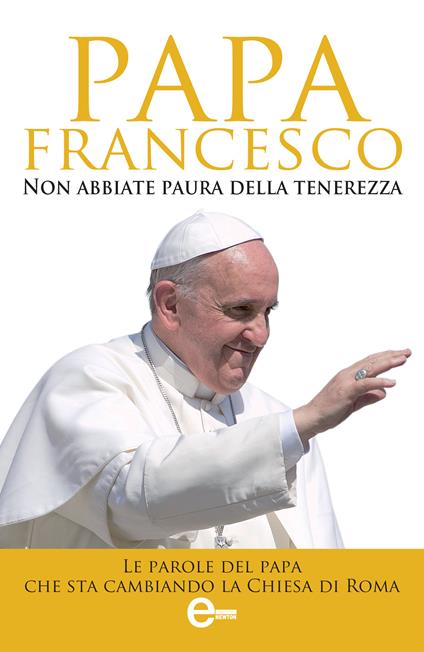 Non abbiate paura della tenerezza. Le parole del papa che sta cambiando la Chiesa di Roma - Francesco (Jorge Mario Bergoglio),Fabrizio Falconi - ebook