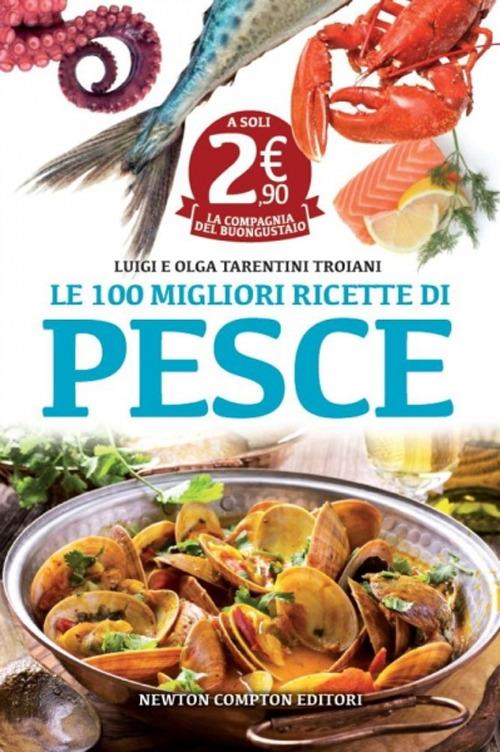 Le 100 migliori ricette di pesce - Olga Tarentini Troiani,Luigi Tarentini Troiani - copertina