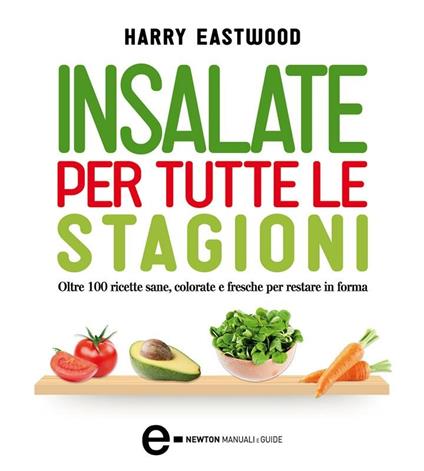 Insalate per tutte le stagioni. Oltre 100 ricette sane, colorate e fresche per restare in forma - Harry Eastwood,A. Mulas - ebook