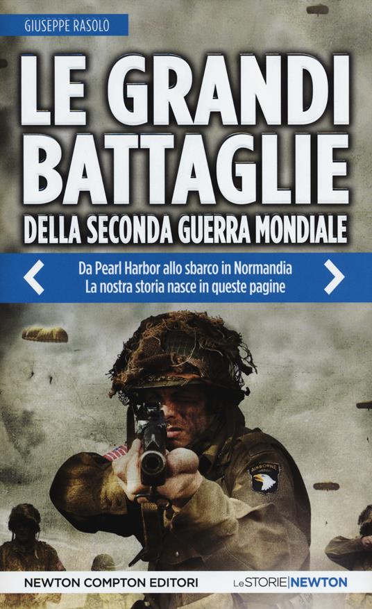 Le grandi battaglie della seconda guerra mondiale. Dal fronte italiano alla Russia, da Pearl Harbor allo sbarco in Normandia, tutti gli scontri decisivi dell'ultimo conflitto - Giuseppe Rasolo - copertina