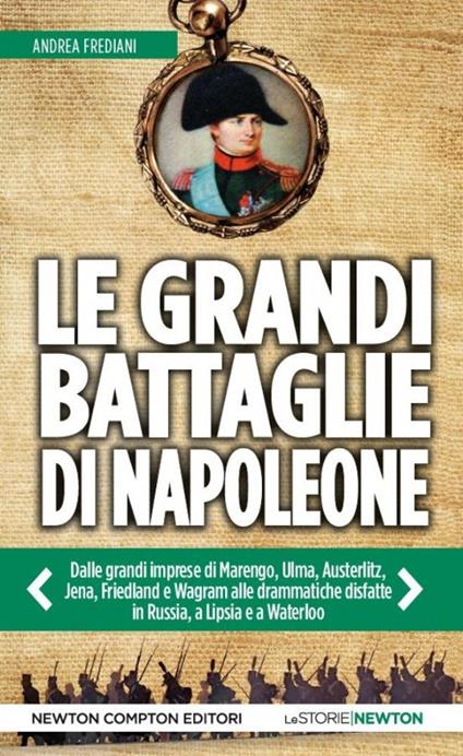 Le grandi battaglie di Napoleone. Dalle grandi imprese di Marengo, Ulma, Austerlitz, Jena, Friedland e Wagram alle drammatiche disfatte in Russia, a Lipsia e a Waterloo - Andrea Frediani - copertina