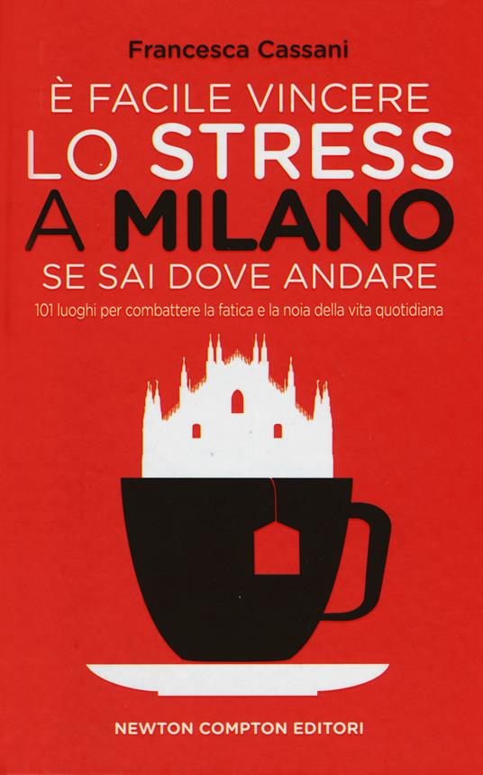 È facile vincere lo stress a Milano se sai dove andare. 101 luoghi per combattere la fatica e la noia della vita quotidiana - Francesca Cassani - copertina