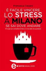È facile vincere lo stress a Milano se sai dove andare. 101 luoghi per combattere la fatica e la noia della vita quotidiana