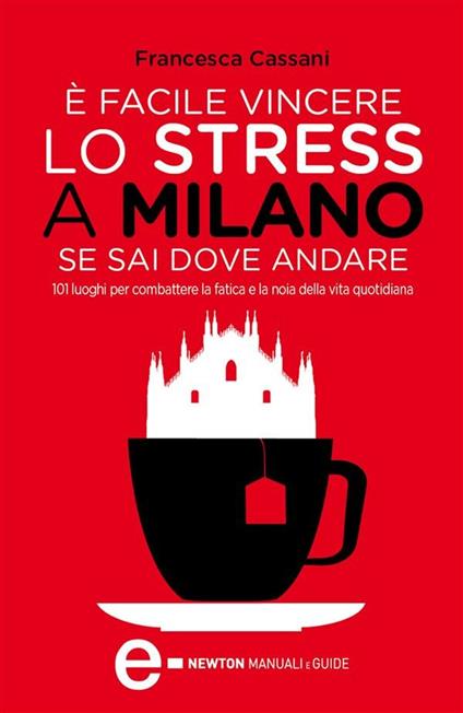 È facile vincere lo stress a Milano se sai dove andare. 101 luoghi per combattere la fatica e la noia della vita quotidiana - Francesca Cassani,A. Farina - ebook