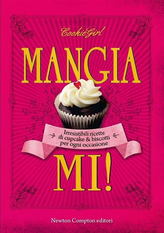 Mangiami! Irresistibili ricette di cupcake & biscotti per ogni occasione - Cookie Girl,L. Scott-Smith,S. Camassa - ebook