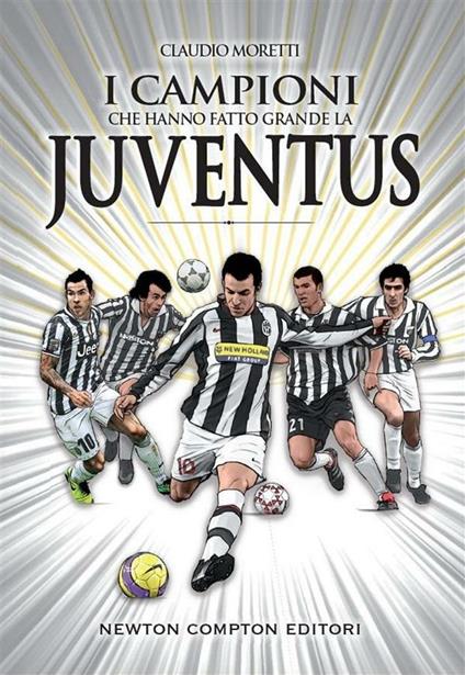 I campioni che hanno fatto grande la Juventus - Claudio Moretti,T. Bires,Fabio Piacentini - ebook
