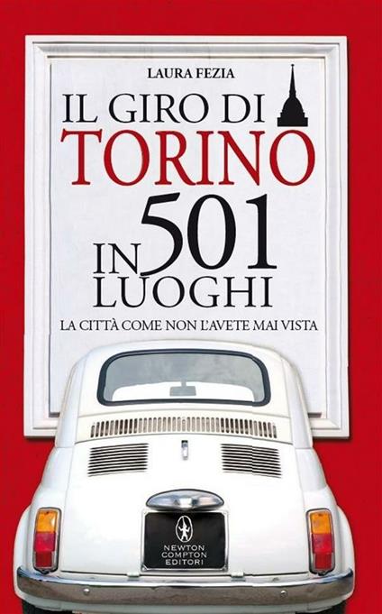 Il giro di Torino in 501 luoghi. La città come non l'avete mai vista - Laura Fezia,S. Ficca - ebook
