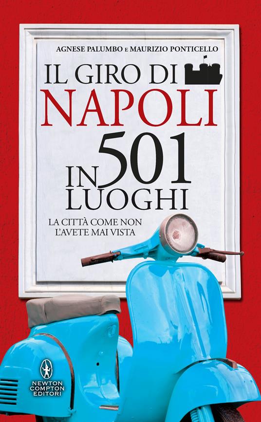 Il giro di Napoli in 501 luoghi. La città come non l'avete mai vista - Agnese Palumbo,Maurizio Ponticello,Ficca Serena - ebook