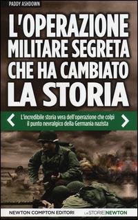 L' operazione militare segreta che ha cambiato la storia. L'incredibile storia vera dell'operazione che colpì il punto nevralgico della Germania nazista - Paddy Ashdown - copertina