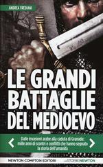 Le grandi battaglie del Medioevo. Dalle invasioni arabe alla caduta di Granada: mille anni di scontri e conflitti che hanno segnato la storia dell'umanità