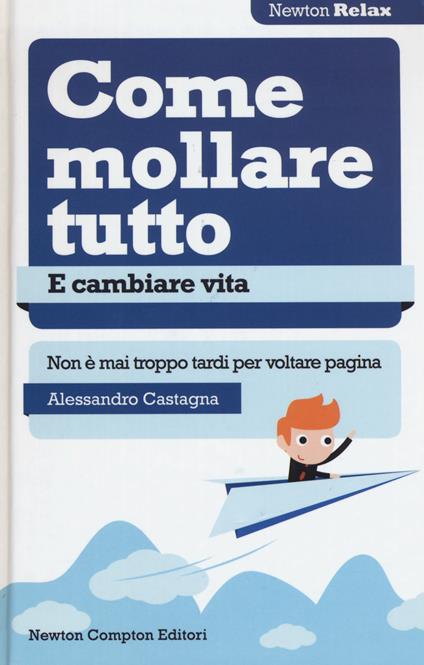 Come mollare tutto e cambiare vita. Non è mai troppo tardi per voltare pagina - Alessandro Castagna - copertina