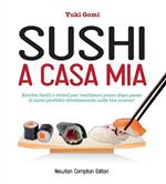 Sushi a casa mia. Ricette facili e veloci per realizzare passo dopo passo il sushi perfetto direttamente nella tua cucina!