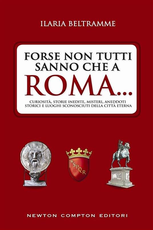 Forse non tutti sanno che a Roma... Curiosità, storie inedite, misteri, aneddoti storici e luoghi sconosciuti della città eterna - Ilaria Beltramme - ebook