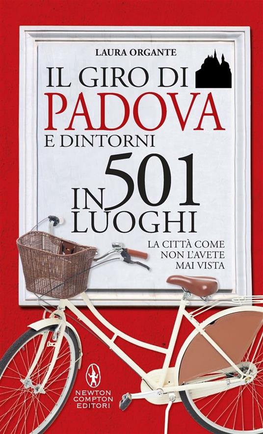 Il giro di Padova in 501 luoghi. La città come non l'avete mai vista - Laura Organte,S. Ficca - ebook