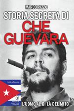 Storia segreta di Che Guevara. L'uomo al di là del mito