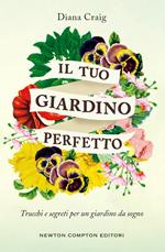 Il tuo giardino perfetto. Trucchi e segreti per un giardino da sogno