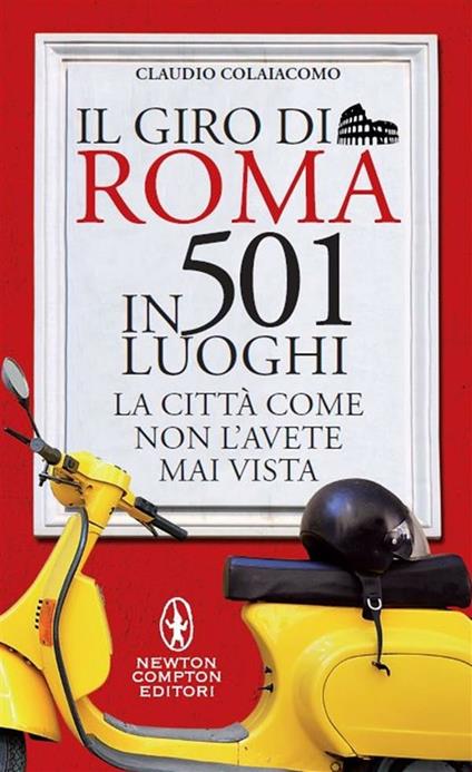 Il giro di Roma in 501 luoghi. La città come non l'avete mai vista - Claudio Colaiacomo - ebook
