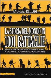 La storia del mondo in 1001 battaglie. Dagli egizi ad Alessandro Magno, dai romani al Medioevo, da Napoleone alla II guerra mondiale, fino ai giorni nostri - Andrea Frediani - copertina