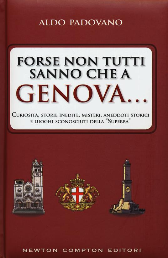 Forse non tutti sanno che a Genova... curiosità, storie inedite, misteri, aneddoti storici e luoghi sconosciuti della «Superba» - Aldo Padovano - copertina