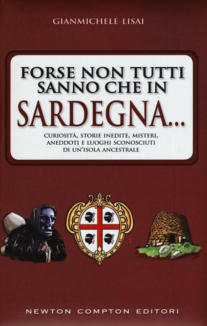 Forse non tutti sanno che in Sardegna... Curiosità, storie inedite, misteri, aneddoti e luoghi sconosciuti di un'isola ancestrsle - Gianmichele Lisai - copertina