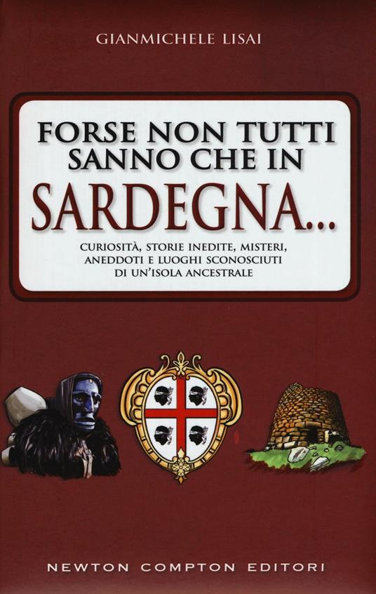 Forse non tutti sanno che in Sardegna... Curiosità, storie inedite, misteri, aneddoti e luoghi sconosciuti di un'isola ancestrsle - Gianmichele Lisai - copertina