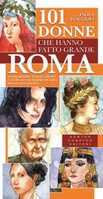 101 donne che hanno fatto grande Roma. Madri, regine, artiste, eroine e altre figure indimenticabili della città eterna
