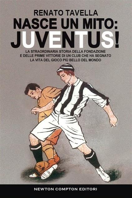 Nasce un mito: Juventus! La straordinaria storia della fondazione e delle prime vittorie di un club che ha segnato la vita del gioco più bello del mondo - Renato Tavella - ebook