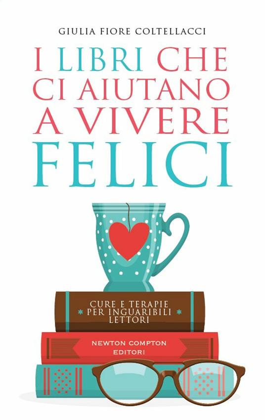 I libri che ci aiutano a vivere felici. Cure e terapie per inguaribili lettori - Giulia Fiore Coltellacci - ebook