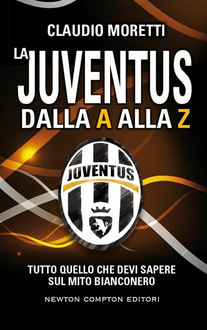 La Juventus dalla A alla Z. Tutto quello che devi sapere sul mito bianconero - Claudio Moretti,T. Bires,Fabio Piacentini - ebook