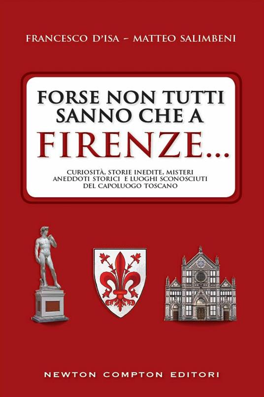 Forse non tutti sanno che a Firenze... curiosità, storie inedite, misteri, aneddoti storici e luoghi sconosciuti del capoluogo toscano - Francesco D'Isa,Matteo Salimbeni - ebook