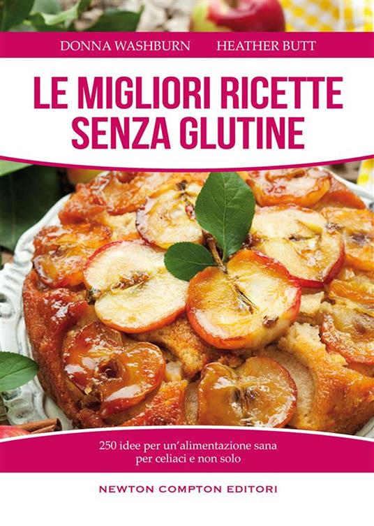 Le migliori ricette senza glutine. 250 idee per un'alimentazione sana per celiaci e non solo - Heather Butt,Donna Washburn,Federico Cenciotti - ebook