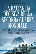 La battaglia decisiva della Seconda guerra mondiale. Come gli alleati hanno sconfitto i Nazisti sull'Atlantico