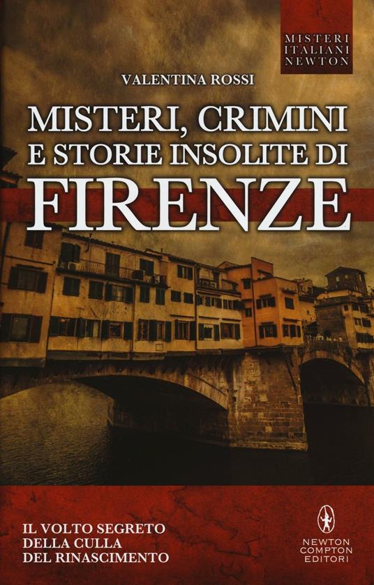 Misteri, crimini e storie insolite di Firenze. Il volto segreto della culla del Rinascimento - Valentina Rossi - copertina