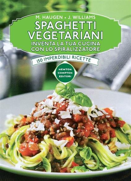 Spaghetti vegetariani. Inventa la tua cucina con lo spiralizzatore - Marilyn Haugen,Jennifer Williams,A. Russo - ebook