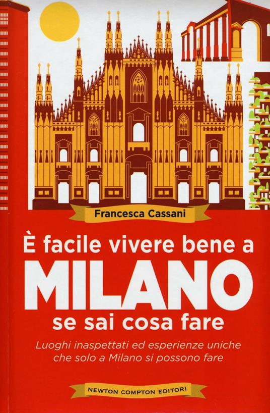 È facile vivere bene a Milano se sai cosa fare. Luoghi inaspettati ed esperienze uniche che solo a Milano si possono fare - Francesca Cassani - copertina
