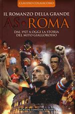 Il romanzo della grande AS Roma. Dal 1927 a oggi la storia del mito giallorosso