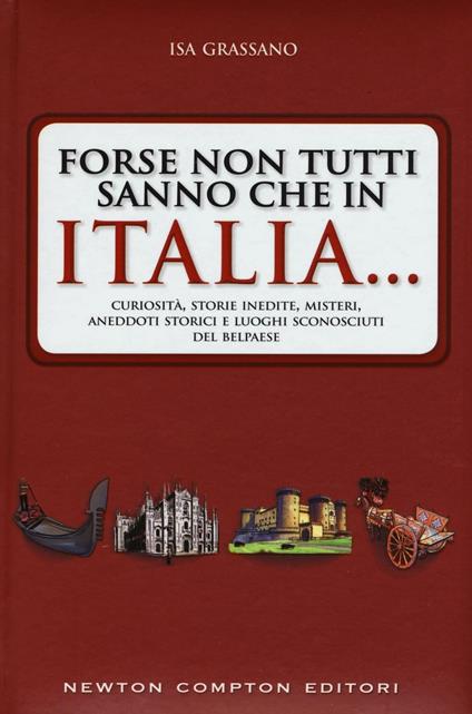Forse non tutti sanno che in Italia... Curiosità, storie inedite, misteri, aneddoti storici e luoghi sconosciuti del Belpaese - Isa Grassano - copertina