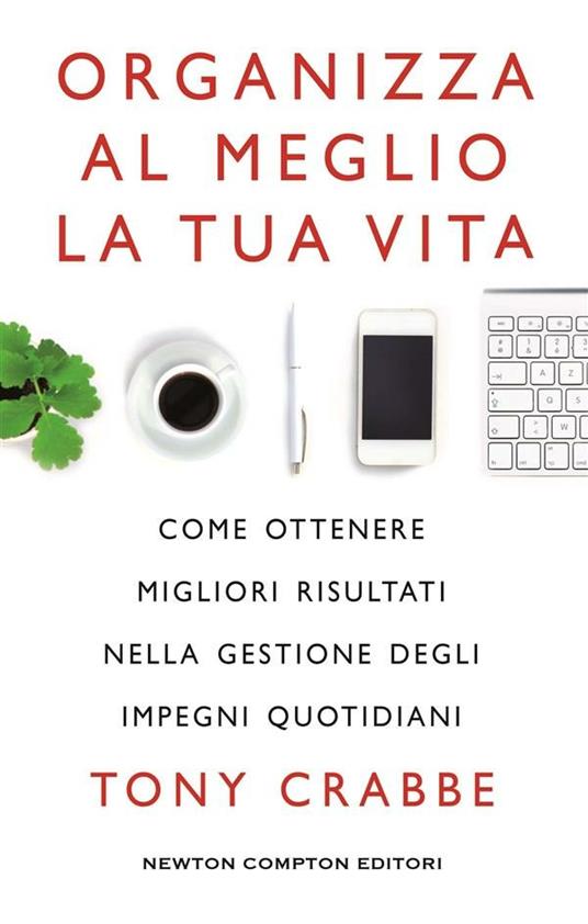 Organizza al meglio la tua vita. Come ottenere migliori risultati nella gestione degli impegni quotidiani - Tony Crabbe,R. Monaco - ebook