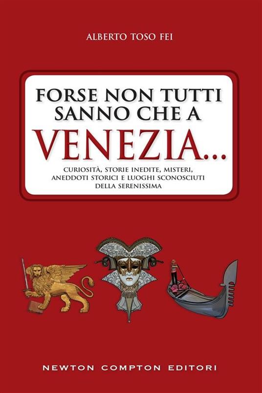 Forse non tutti sanno che a Venezia... curiosità, storie inedite, misteri, aneddoti storici e luoghi sconosciuti della città più famosa d'Italia - Alberto Toso Fei - ebook