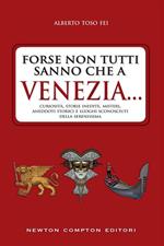 Forse non tutti sanno che a Venezia... curiosità, storie inedite, misteri, aneddoti storici e luoghi sconosciuti della città più famosa d'Italia