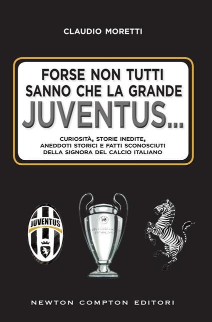 Forse non tutti sanno che la grande Juventus... Curiosità, storie inedite, aneddoti storici e fatti sconosciuti della signora del calcio italiano - Claudio Moretti - ebook