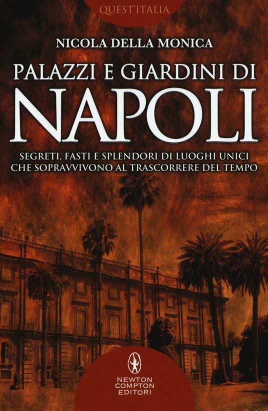 Palazzi e giardini di Napoli. Segreti, fasti e splendori di luoghi unici che sopravvivono al trascorrere del tempo - Nicola Della Monica - copertina