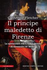 Il principe maledetto di Firenze. La spettacolare vita e l'infido mondo di Alessandro de' Medici