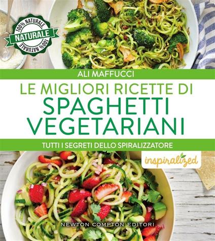 Le migliori ricette di spaghetti vegetariani. Tutti i segreti dello spiralizzatore - Ali Maffucci,Federico Cenciotti - ebook