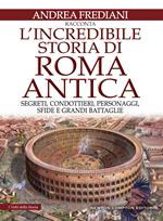 L' incredibile storia di Roma antica. Segreti, condottieri, personaggi, sfide e grandi battaglie