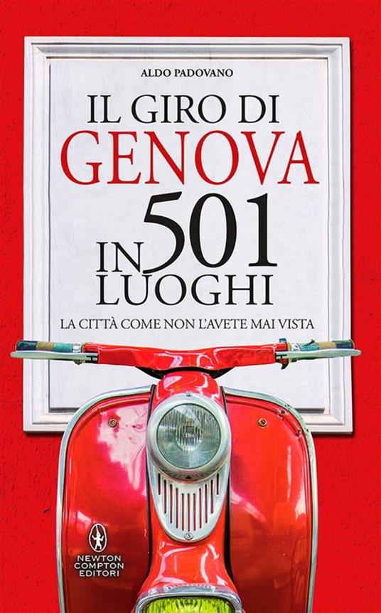 Il giro di Genova in 501 luoghi. La città come non l'avete mai vista - Aldo Padovano - ebook