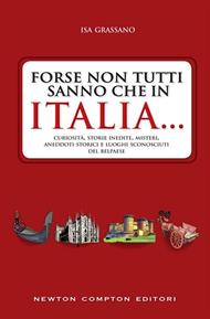Forse non tutti sanno che in Italia... Curiosità, storie inedite, misteri, aneddoti storici e luoghi sconosciuti del Belpaese