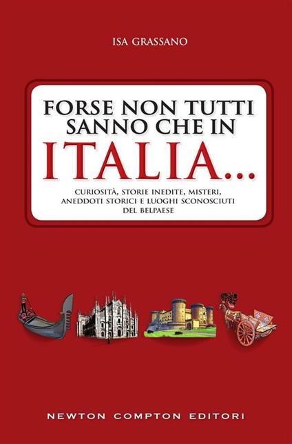 Forse non tutti sanno che in Italia... Curiosità, storie inedite, misteri, aneddoti storici e luoghi sconosciuti del Belpaese - Isa Grassano - ebook