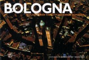 Bologna. In flight over the city and Emilia Romagna. Ediz. illustrata - Antonio Attini,Giulio Veggi,Silvia Battistini - copertina
