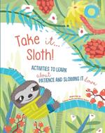 Take It... Sloth!: Activities to Learn About Patience and Slowing It Down